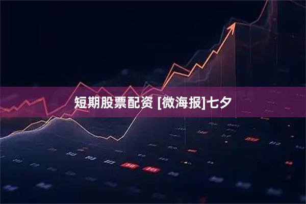 短期股票配资 [微海报]七夕