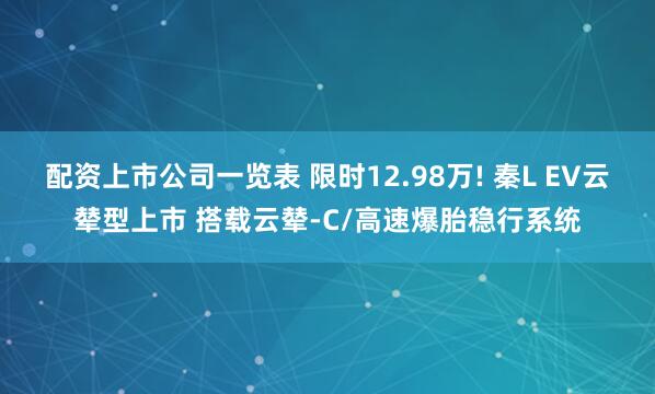 配资上市公司一览表 限时12.98万! 秦L EV云辇型上市 搭载云辇-C/高速爆胎稳行系统