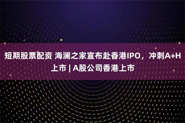短期股票配资 海澜之家宣布赴香港IPO，冲刺A+H上市 | A股公司香港上市