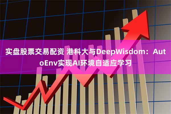 实盘股票交易配资 港科大与DeepWisdom：AutoEnv实现AI环境自适应学习