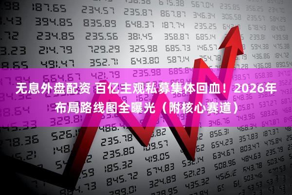 无息外盘配资 百亿主观私募集体回血！2026年布局路线图全曝光（附核心赛道）
