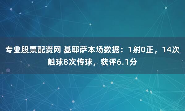 专业股票配资网 基耶萨本场数据：1射0正，14次触球8次传球，获评6.1分
