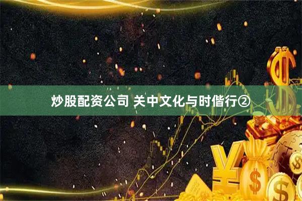 炒股配资公司 关中文化与时偕行②