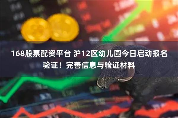 168股票配资平台 沪12区幼儿园今日启动报名验证！完善信息与验证材料