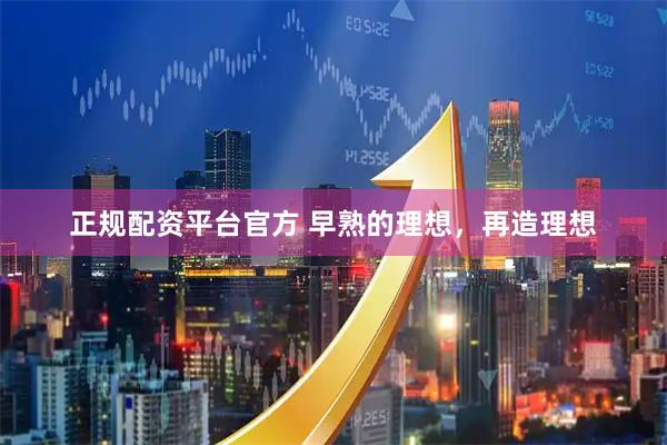 正规配资平台官方 早熟的理想，再造理想